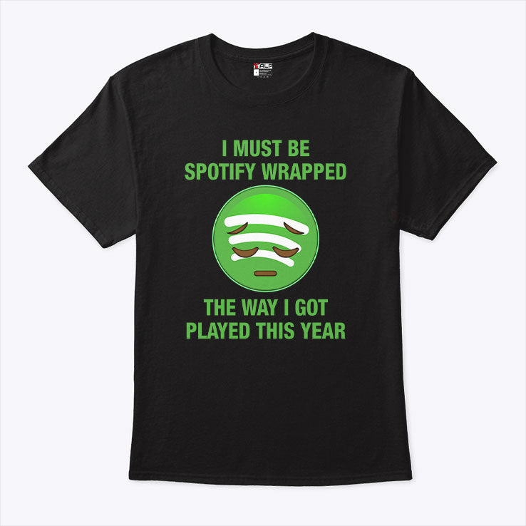 I Must Be Spotify Wrapped The Way I Got Played This Year T Shirt Unisex