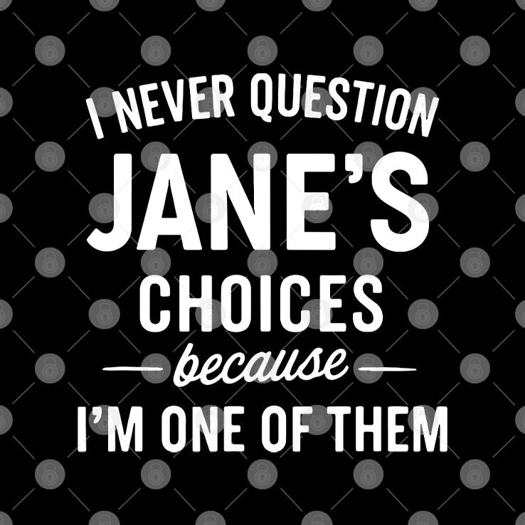 I Never Question Jane’s Choices Because I’m One Of Them Personalized T Shirt Unisex