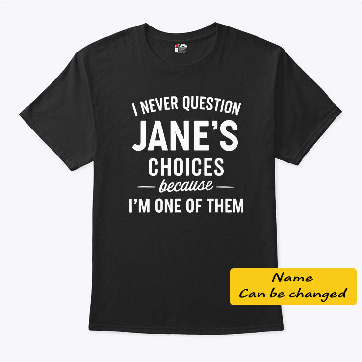 I Never Question Jane’s Choices Because I’m One Of Them Personalized T Shirt Unisex