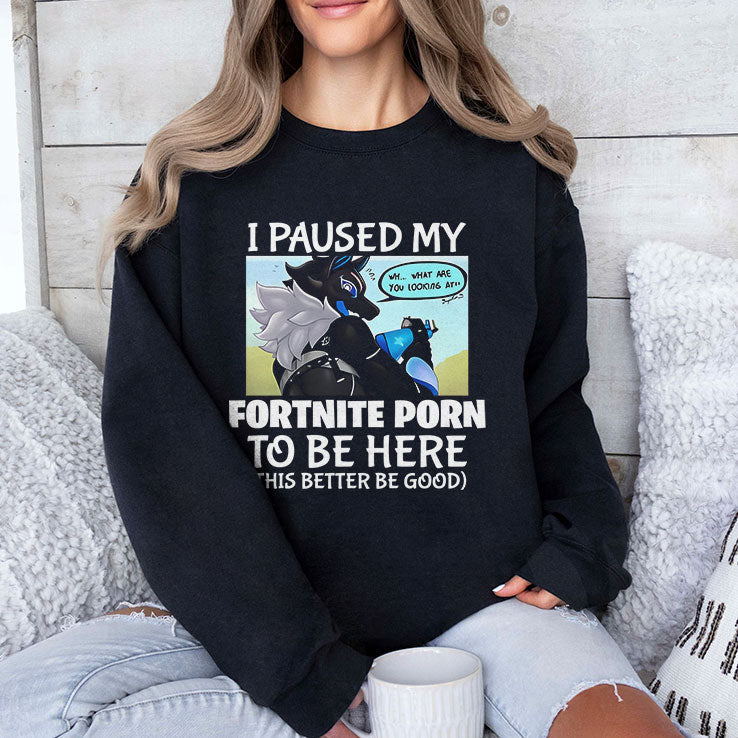 I Paused My Fortnite Porn To Be Here This Better Be Good Shirt Unisex