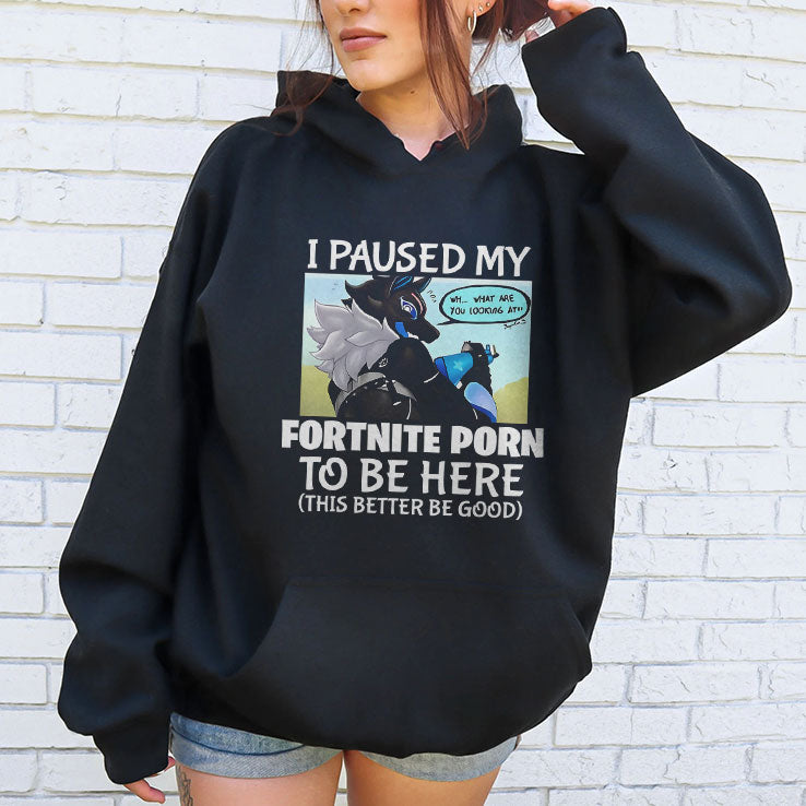 I Paused My Fortnite Porn To Be Here This Better Be Good Shirt Unisex