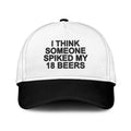I Think Someone Spiked My 18 Beers Hat Unisex