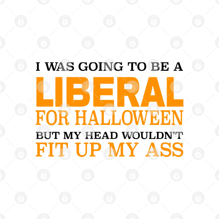 I Was Going To Be A Liberal For Halloween But My Head Wouldn’t Fit Up My Ass T Shirt Unisex