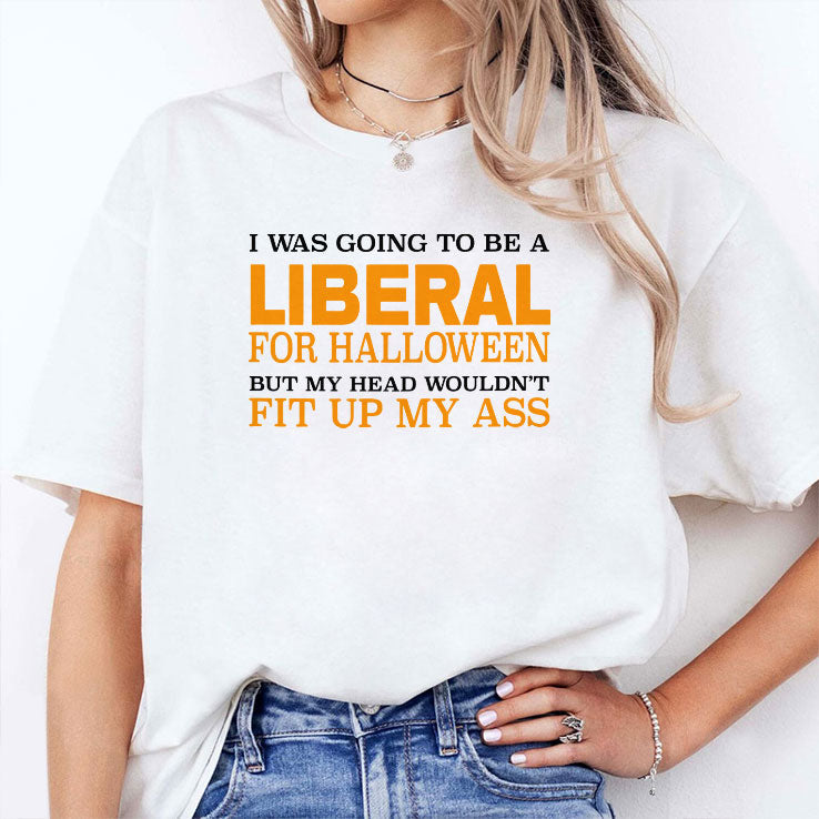 I Was Going To Be A Liberal For Halloween But My Head Wouldn’t Fit Up My Ass T Shirt Unisex