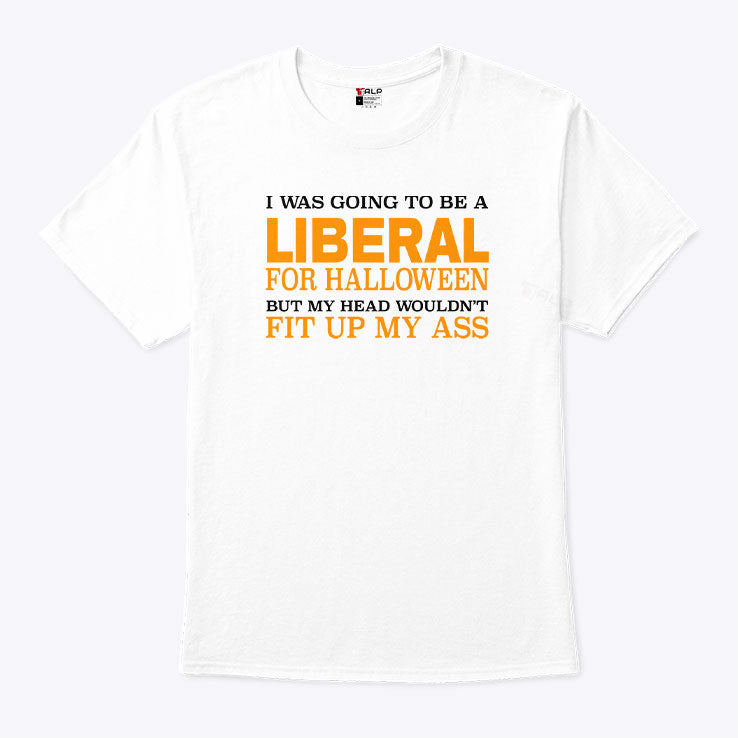 I Was Going To Be A Liberal For Halloween But My Head Wouldn’t Fit Up My Ass T Shirt Unisex