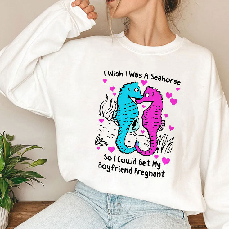 I Wish I Was A Seahorse So I Could Get My Boyfriend Pregnant T Shirt Unisex