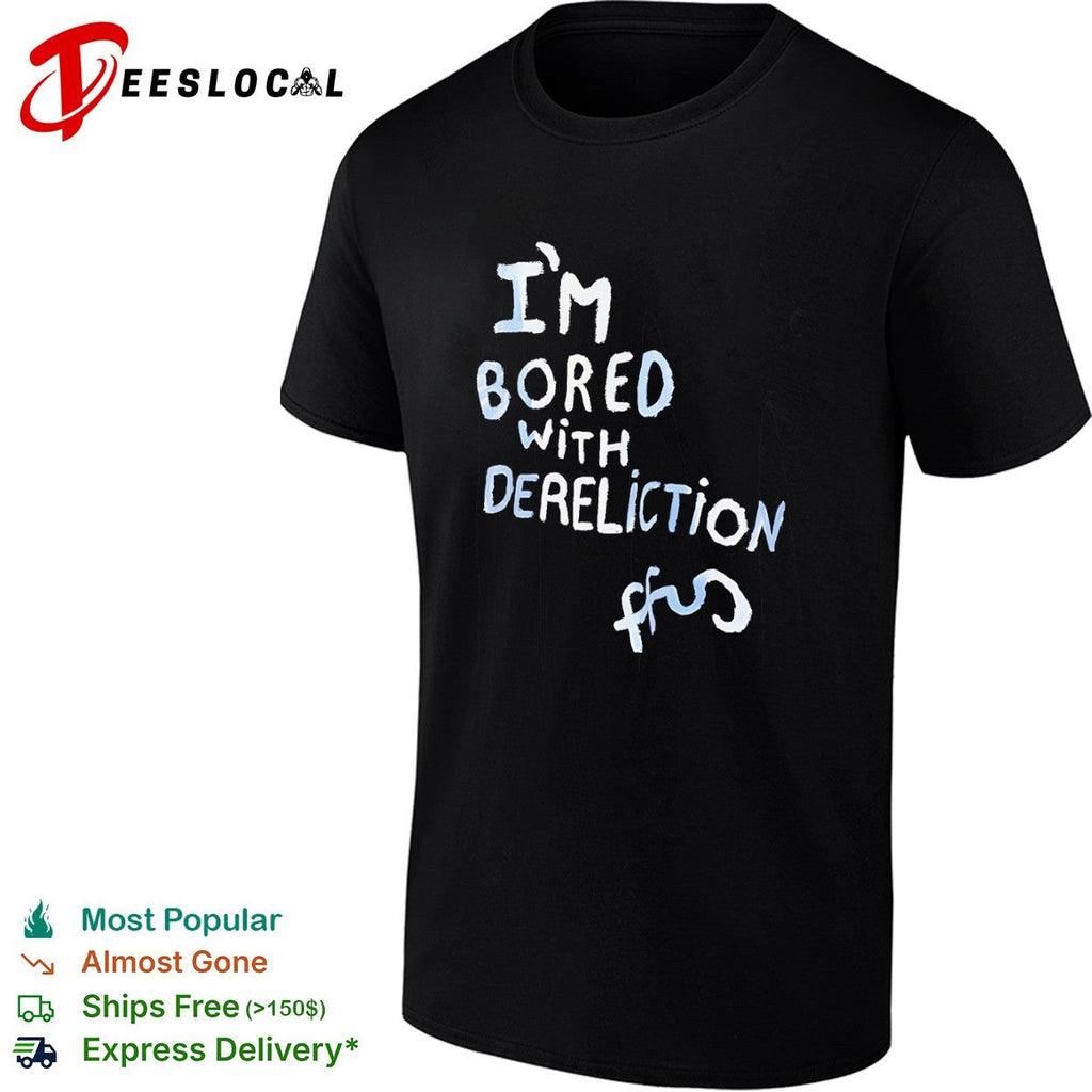 I am bored with dereliction ffs shirt Unisex