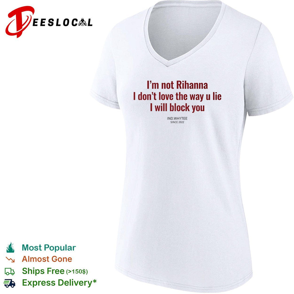 I am not Rihanna I dont love the way u lie I will block you shirt Unisex