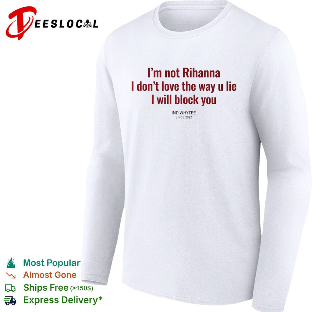 I am not Rihanna I dont love the way u lie I will block you shirt Unisex