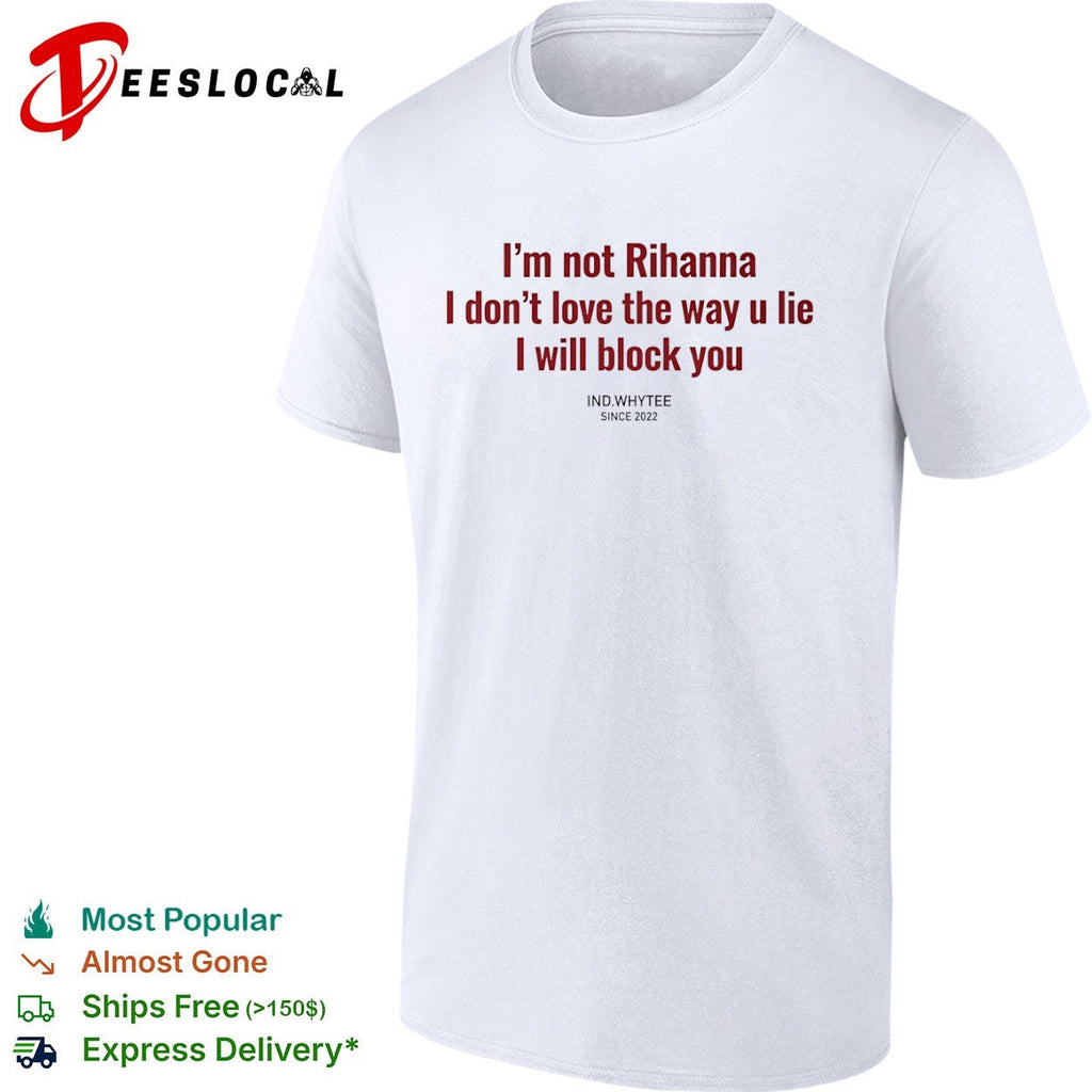 I am not Rihanna I dont love the way u lie I will block you shirt Unisex