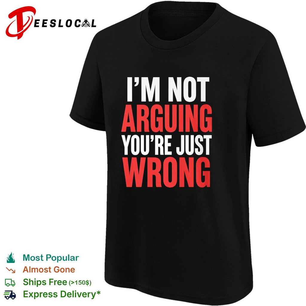 I am not arguing you are just wrong shirt Unisex