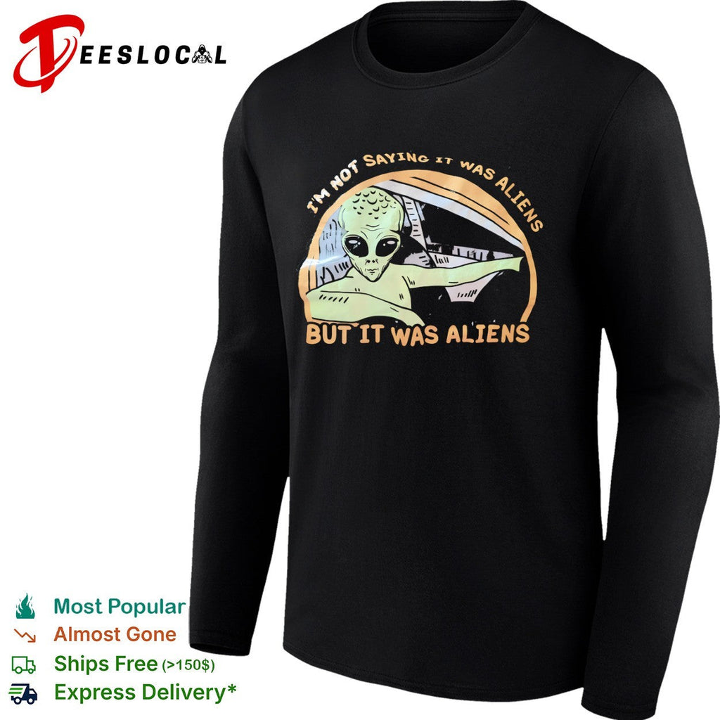 I am not saying it was aliens but it was aliens shirt Unisex