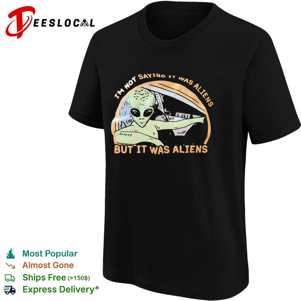 I am not saying it was aliens but it was aliens shirt Unisex