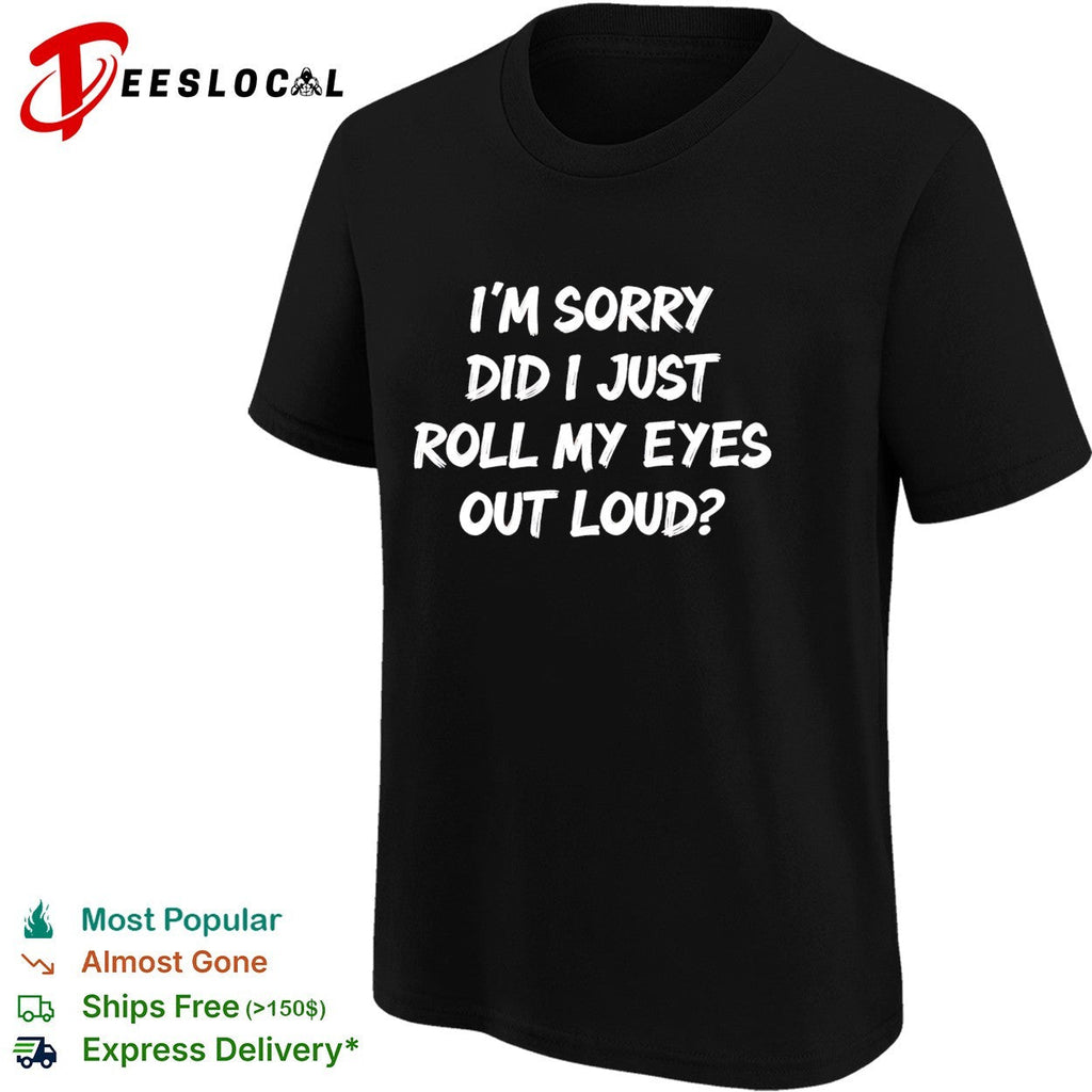 I am sorry did i just roll my eyes out loud funny sarcasm quote novelty shirt Unisex