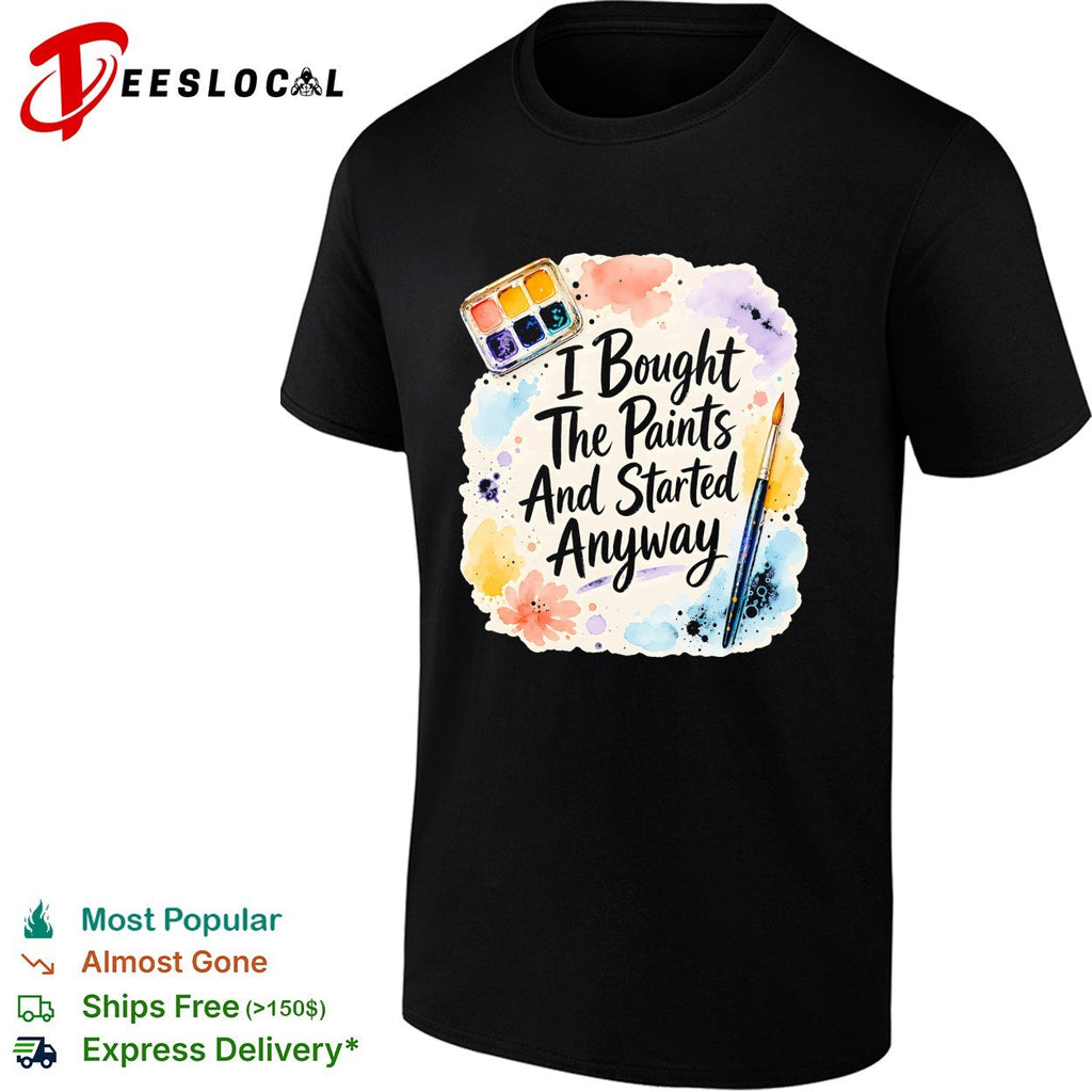 I bought the paints and started anyway shirt Unisex