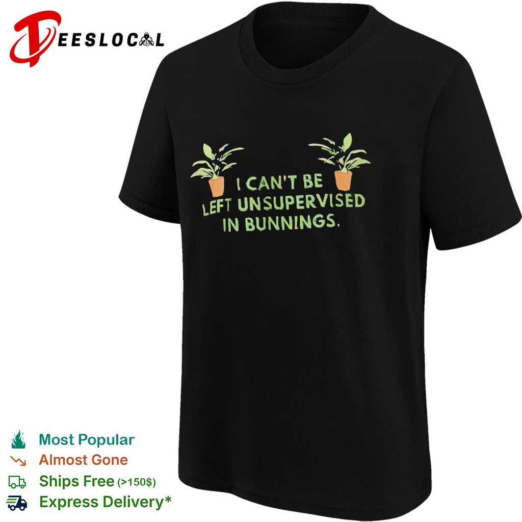I cant be left unsupervised in bunnings plant shirt Unisex