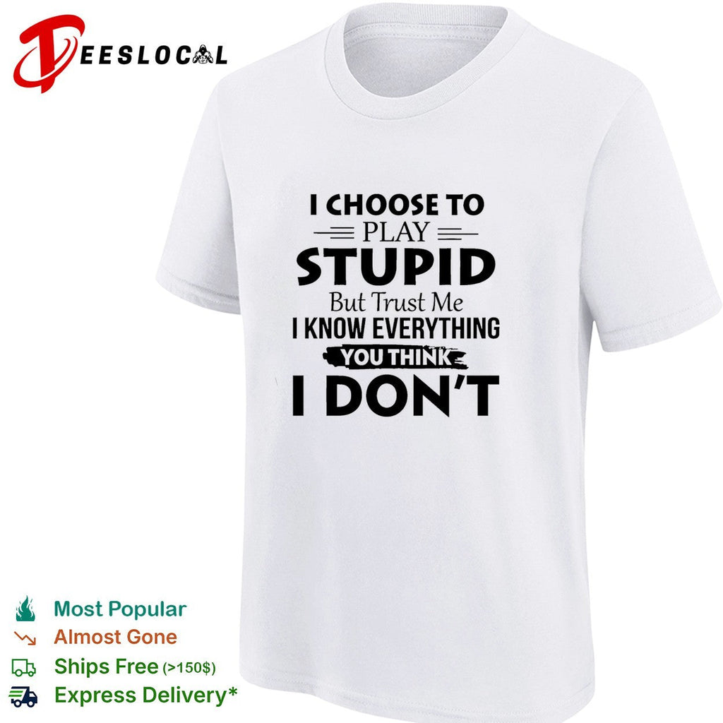 I choose to play stupid but trust me I know everything you think I don’t humor shirt Unisex