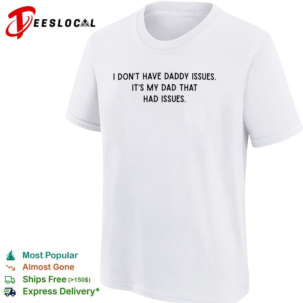 I dont have daddy issues it is my dad that had issues text print design shirt Unisex
