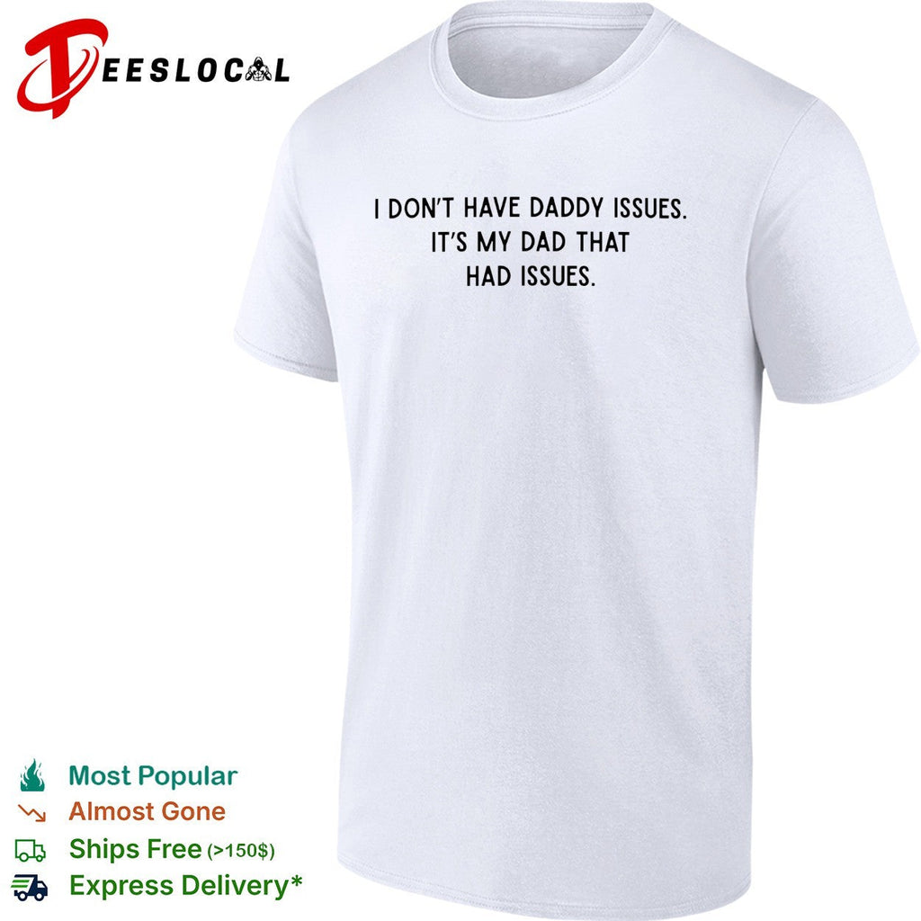 I dont have daddy issues it is my dad that had issues text print design shirt Unisex