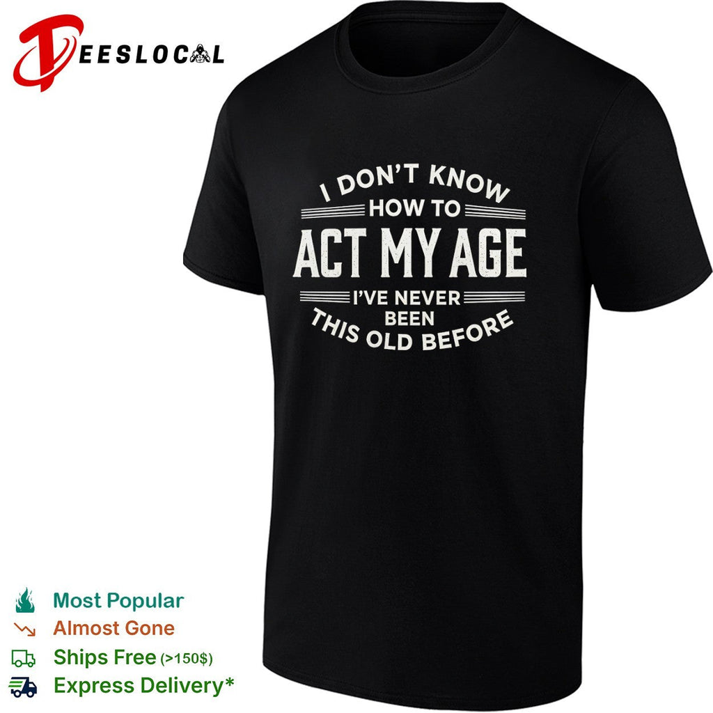 I don’t know how to act my age ive never been this old before funny birthday shirt Unisex
