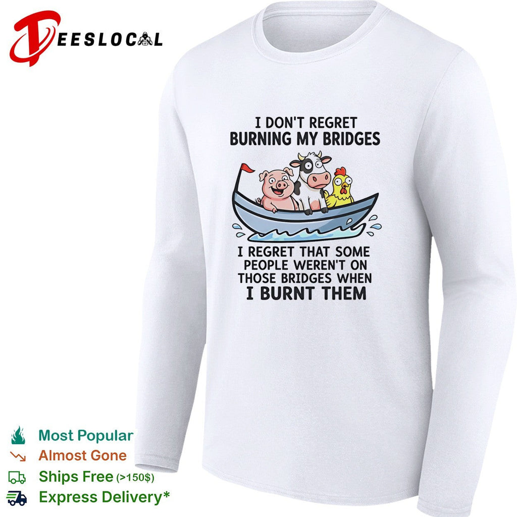 I don’t regret burning my bridges I regret that some people weren’t on those bridges when I burnt them shirt