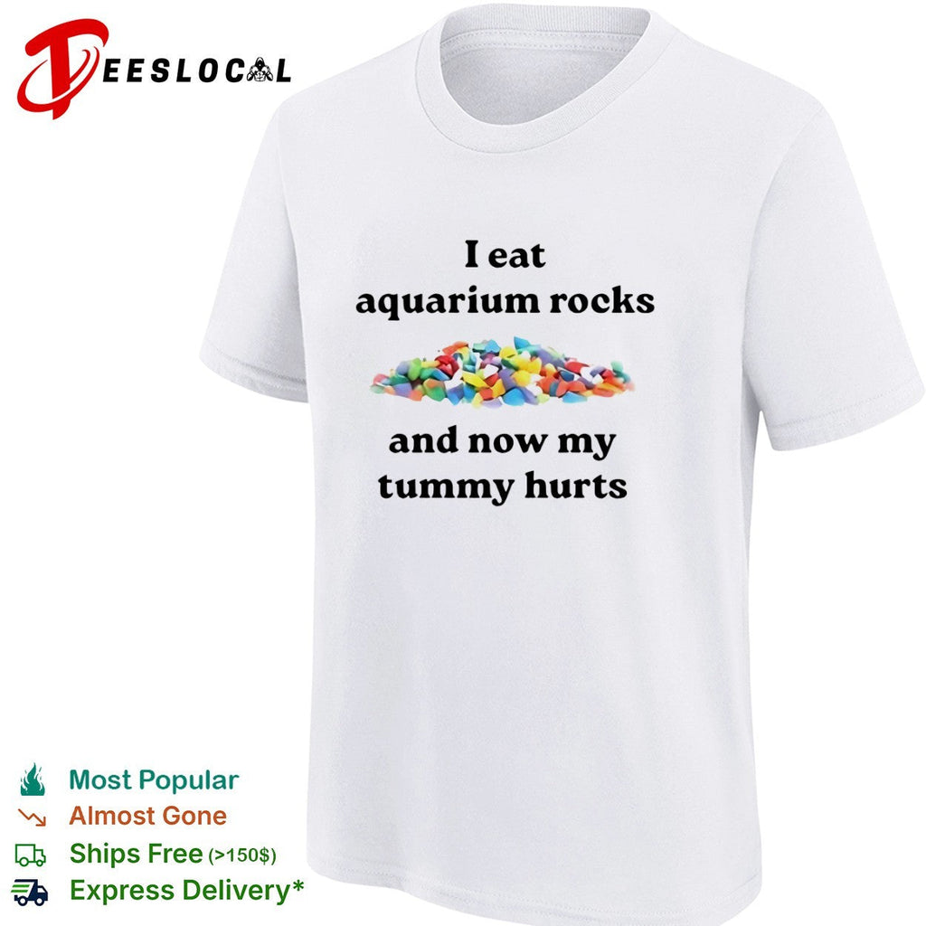 I eat aquarium rocks and now my tummy hurts shirt Unisex
