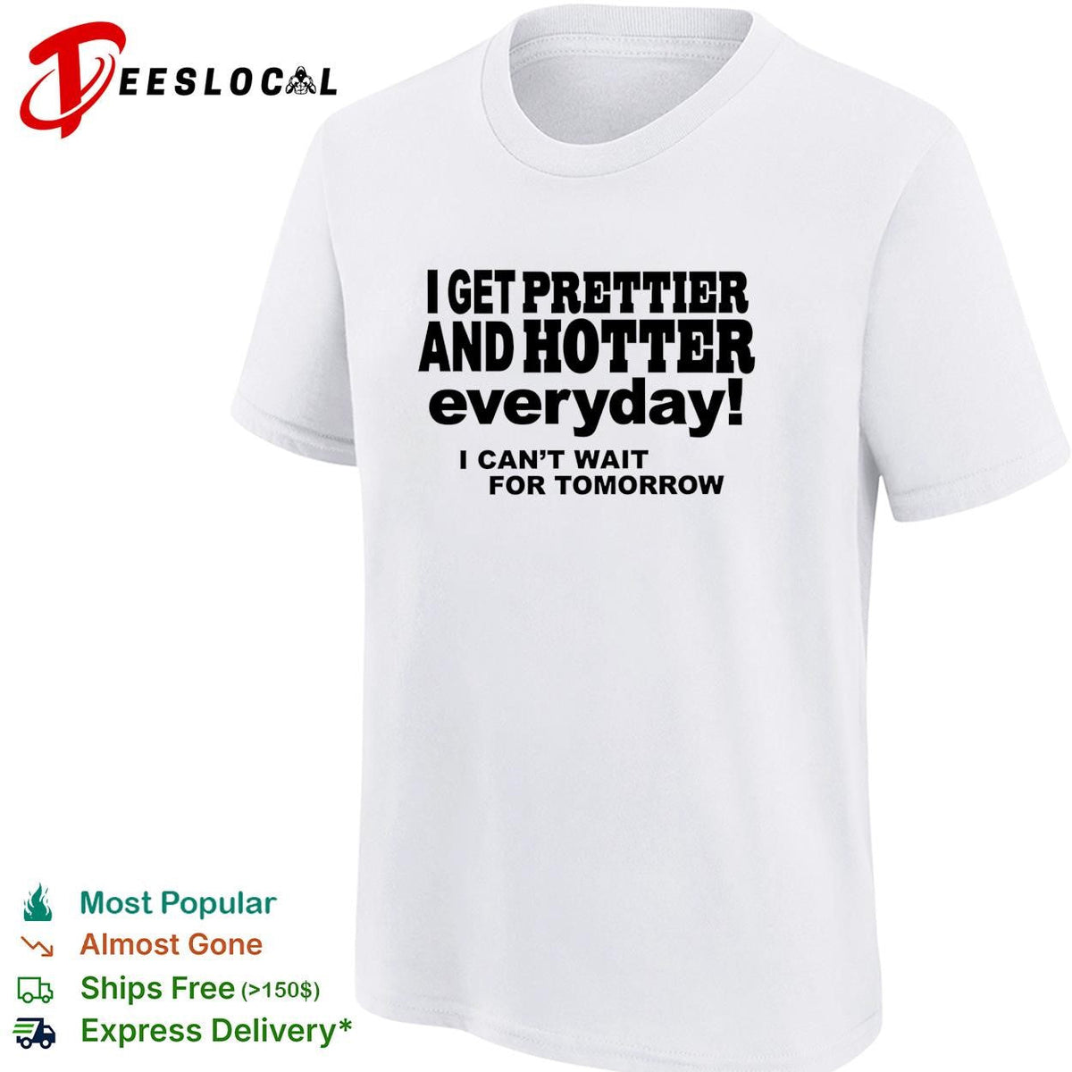 I get prettier and hotter everyday I can’t wait for tomorrow self-deprecating humor shirt Unisex