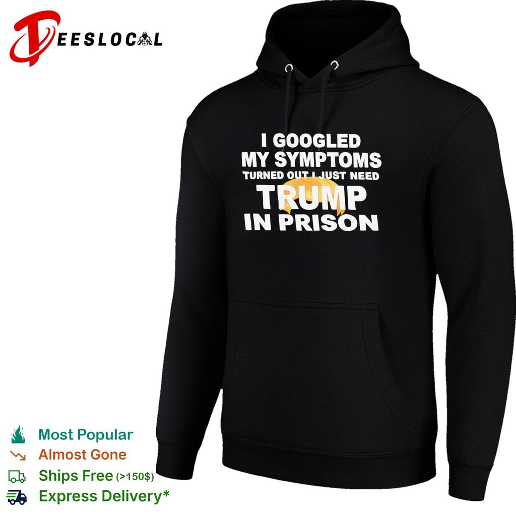 I googled my symptoms turned out I just need Trump in prison political humor text shirt Unisex