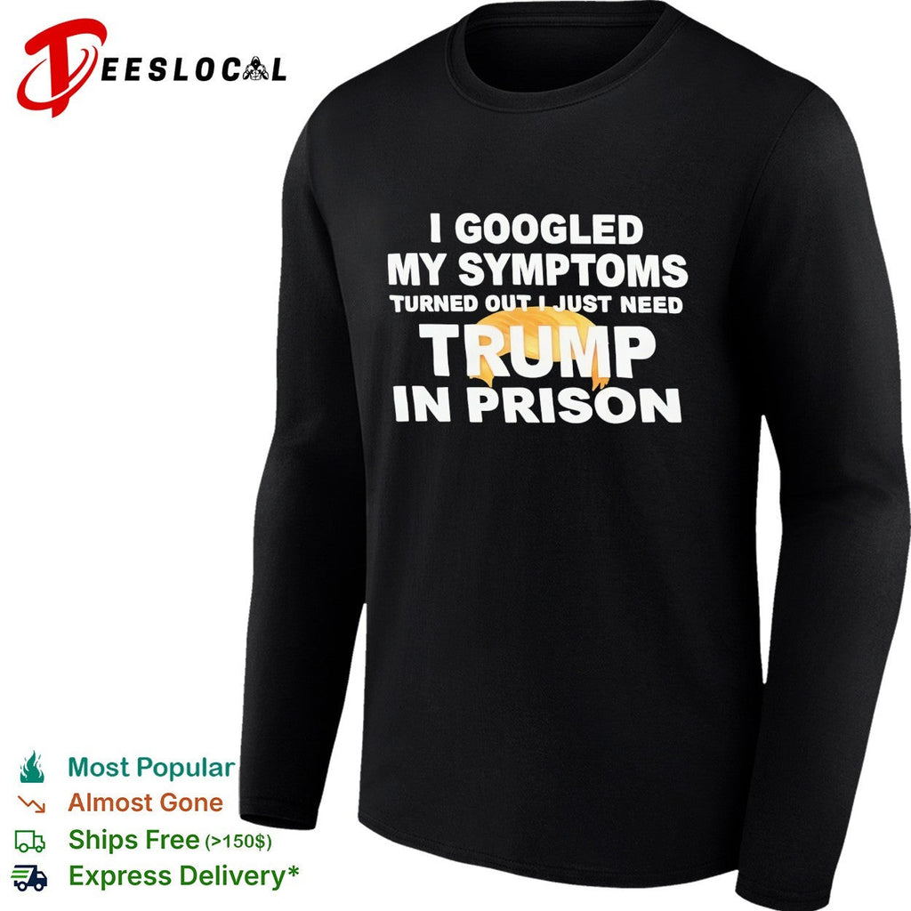 I googled my symptoms turned out I just need Trump in prison political humor text shirt Unisex