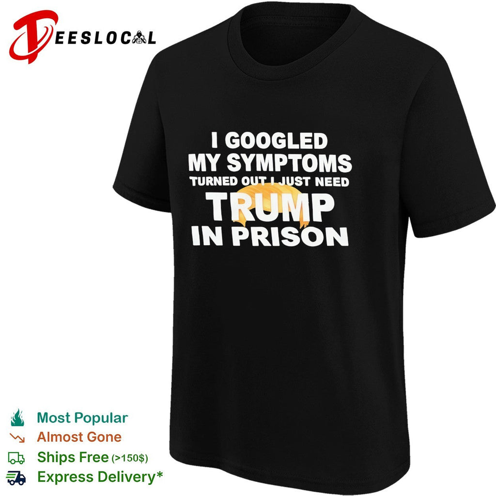 I googled my symptoms turned out I just need Trump in prison political humor text shirt Unisex