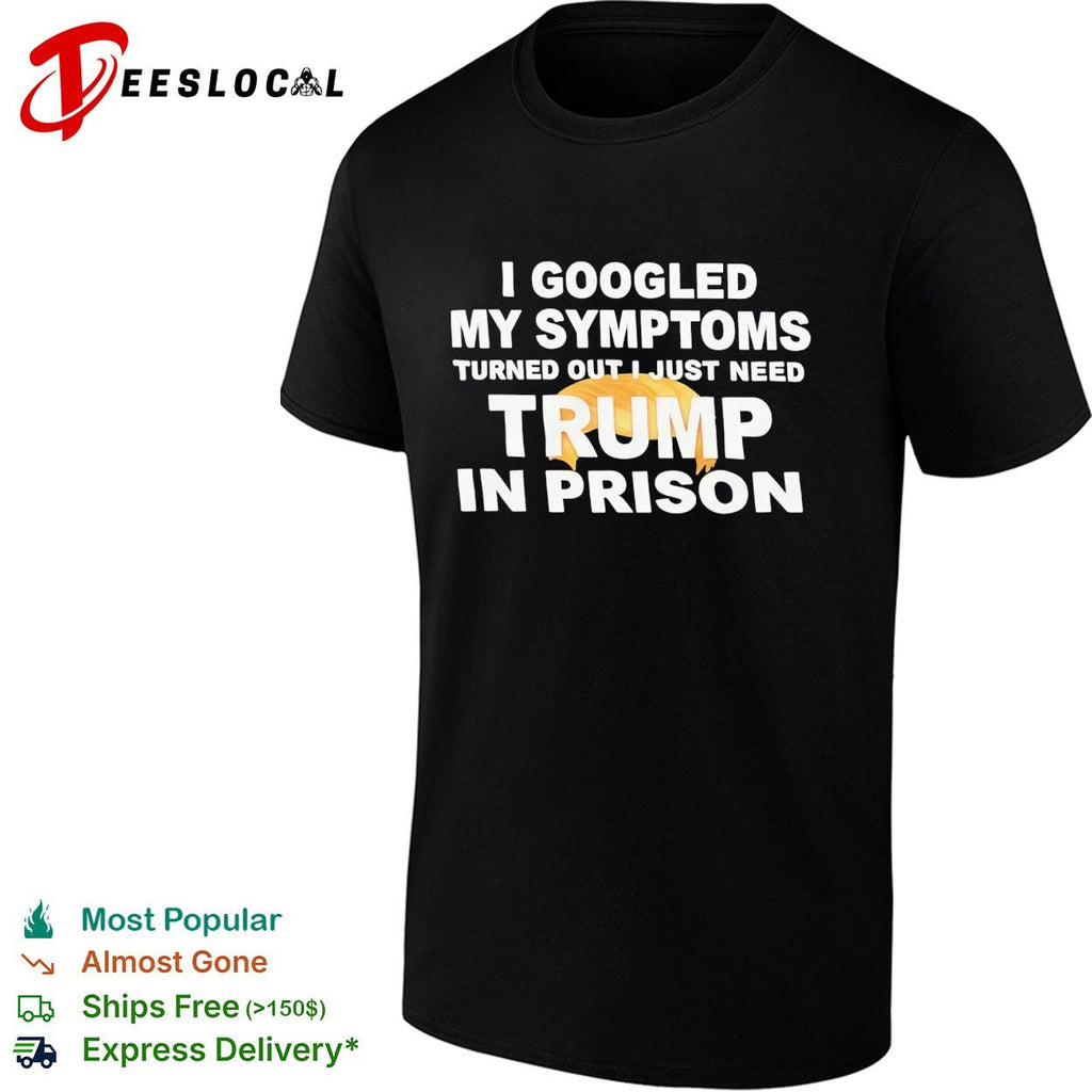 I googled my symptoms turned out I just need Trump in prison political humor text shirt Unisex