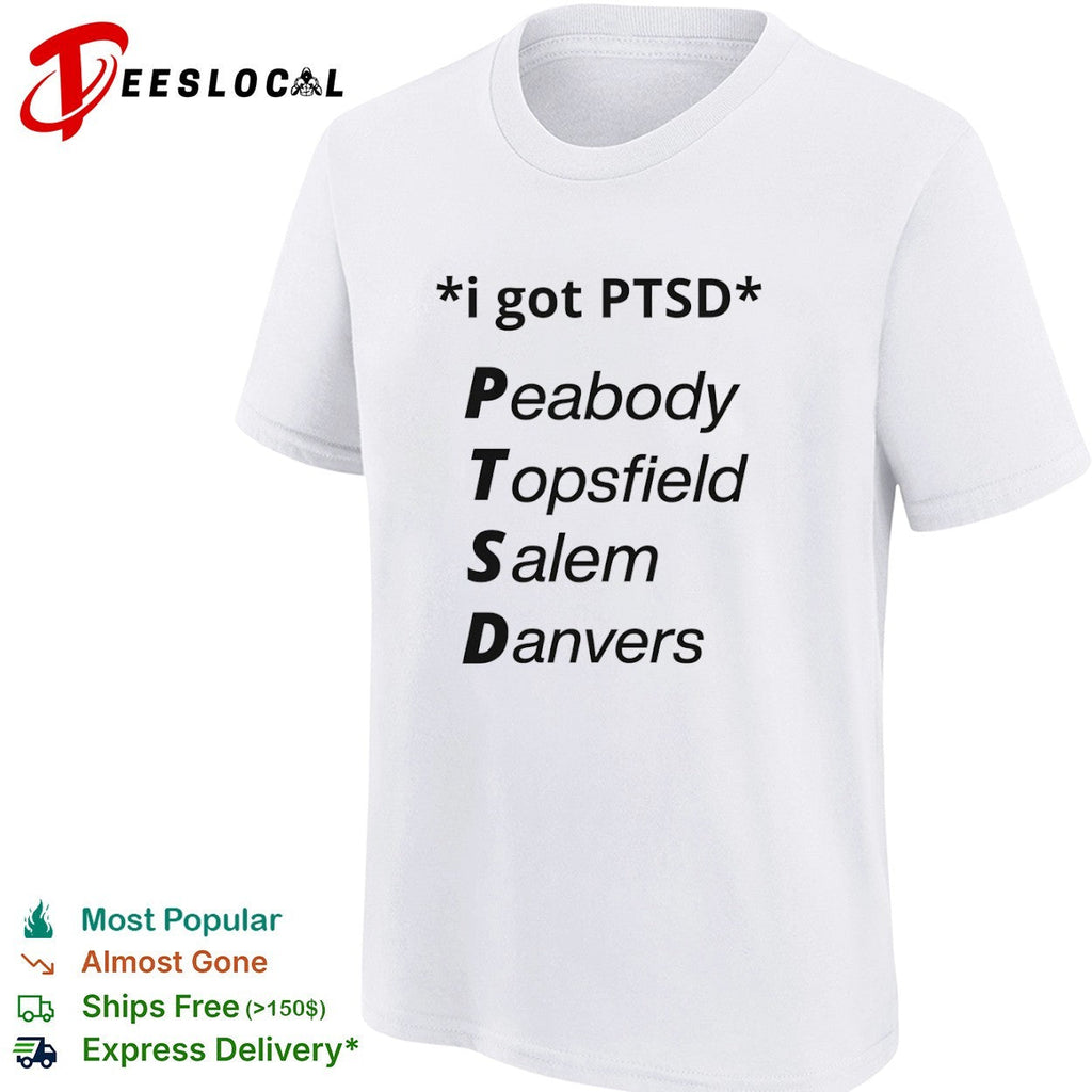 I got PTSD Peabody Topsfield Salem Danvers Massachusetts North Shore joke shirt Unisex