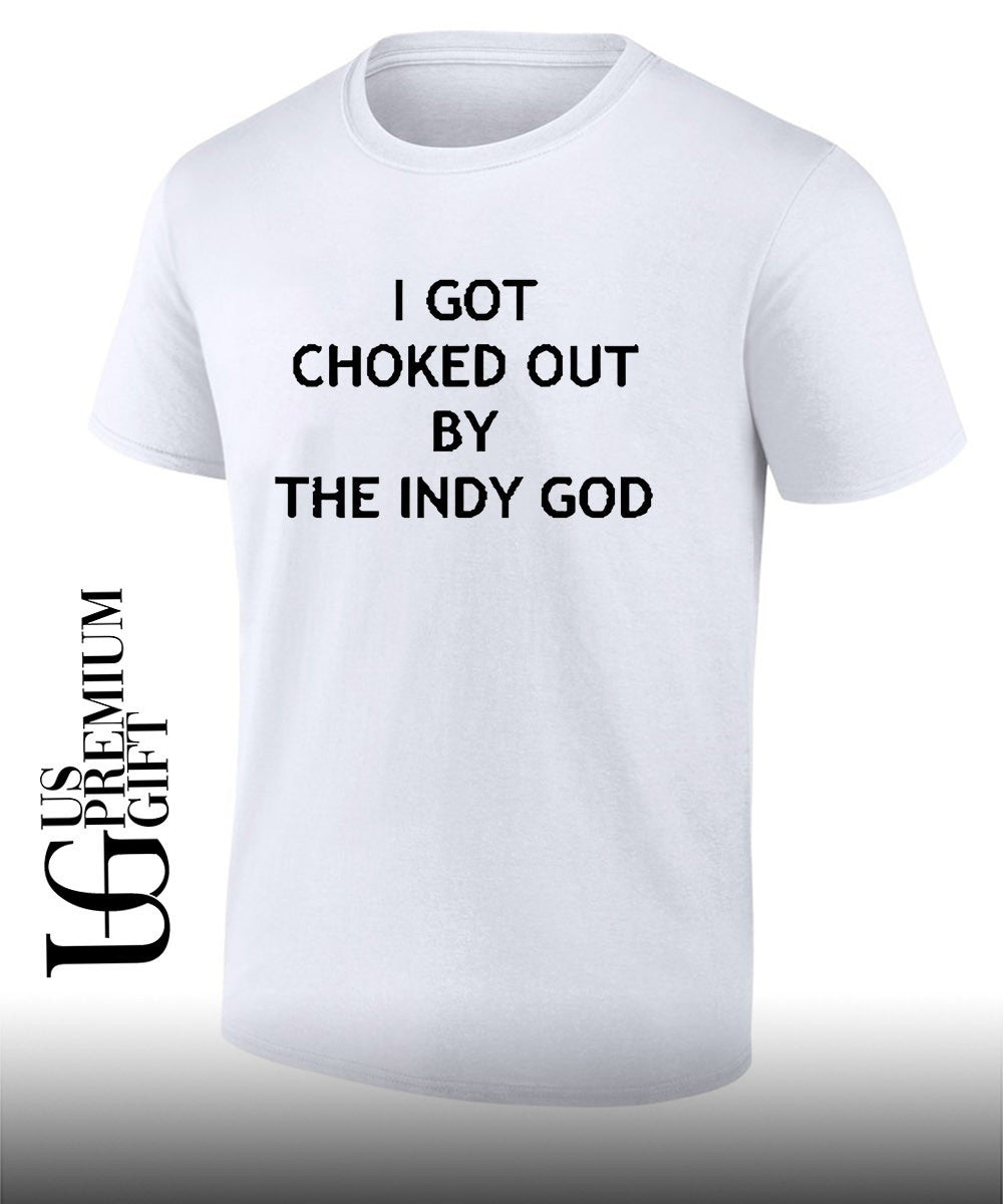 I got choked out by the indy God shirt Unisex
