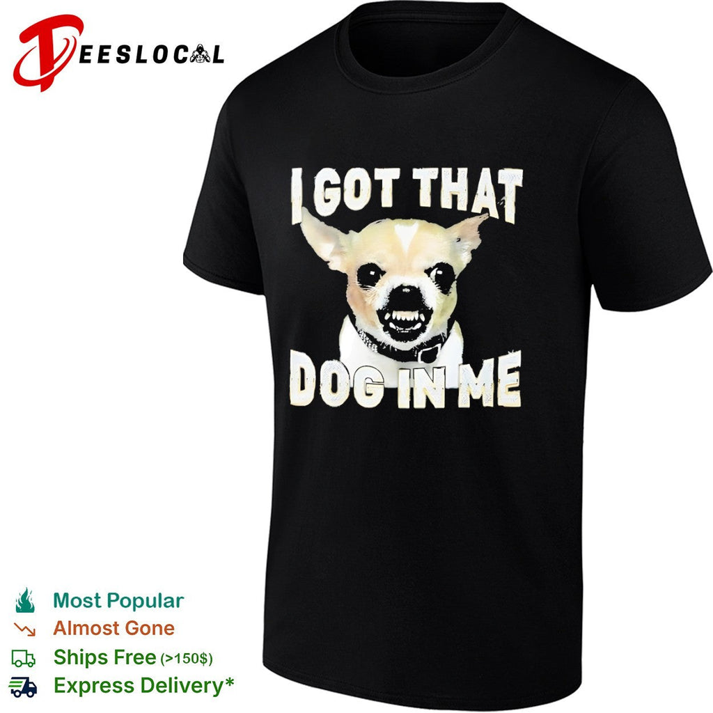 I got that dog in me Chihuahua shirt Unisex