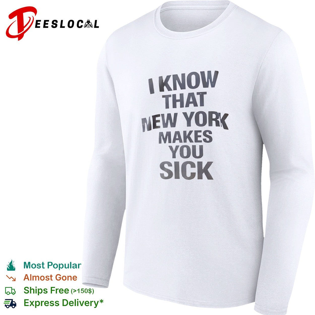 I know that New York makes you sick shirt Unisex
