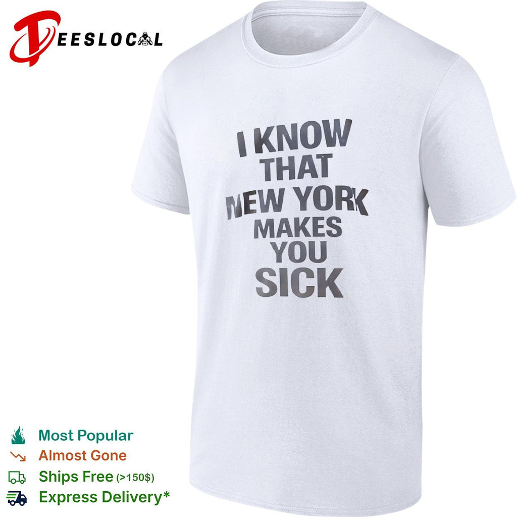 I know that New York makes you sick shirt Unisex