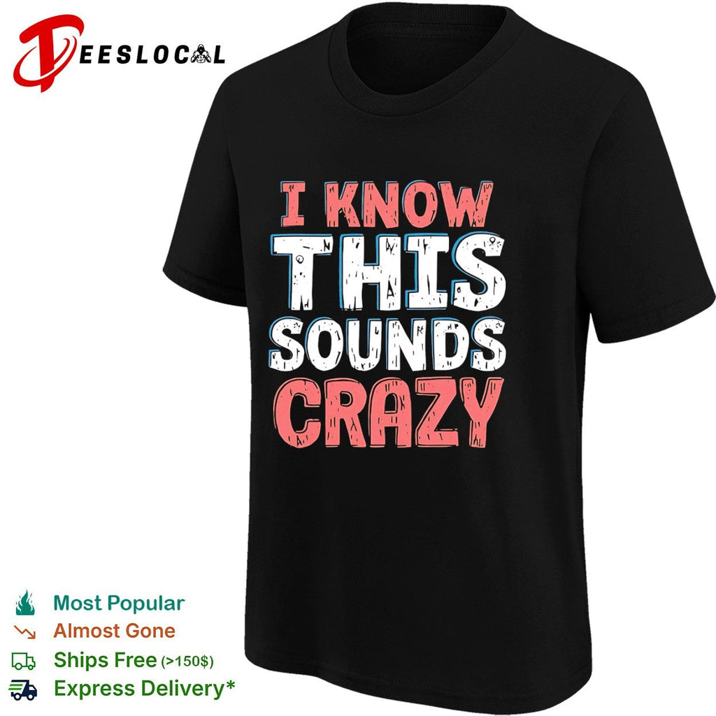 I know this sounds crazy shirt Unisex