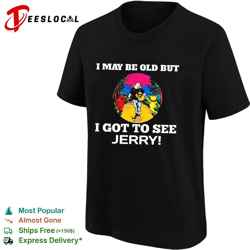 I may be old but I got to see Jerry Grateful Dead dancing bears shirt Unisex