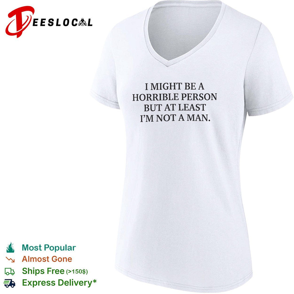 I might be a horrible person but at least I’m not a man shirt Unisex