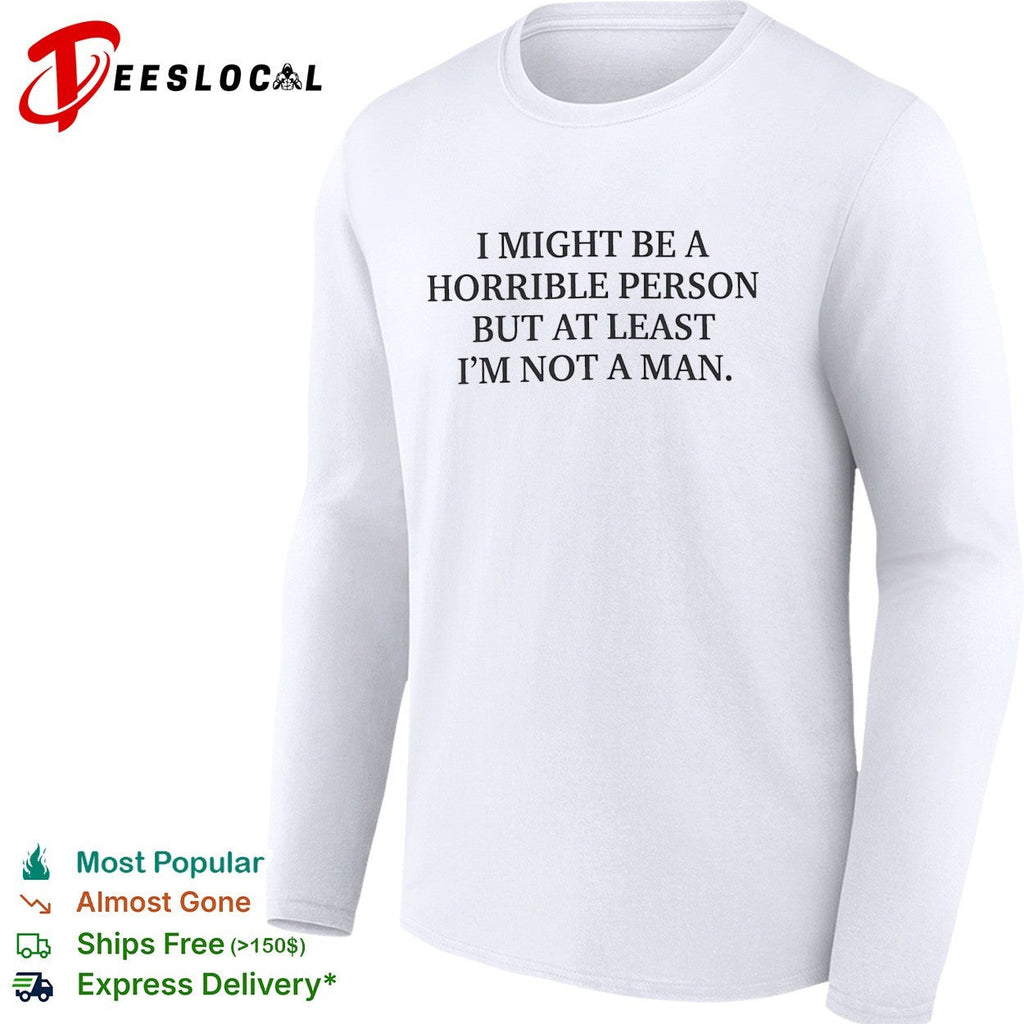 I might be a horrible person but at least I’m not a man shirt Unisex