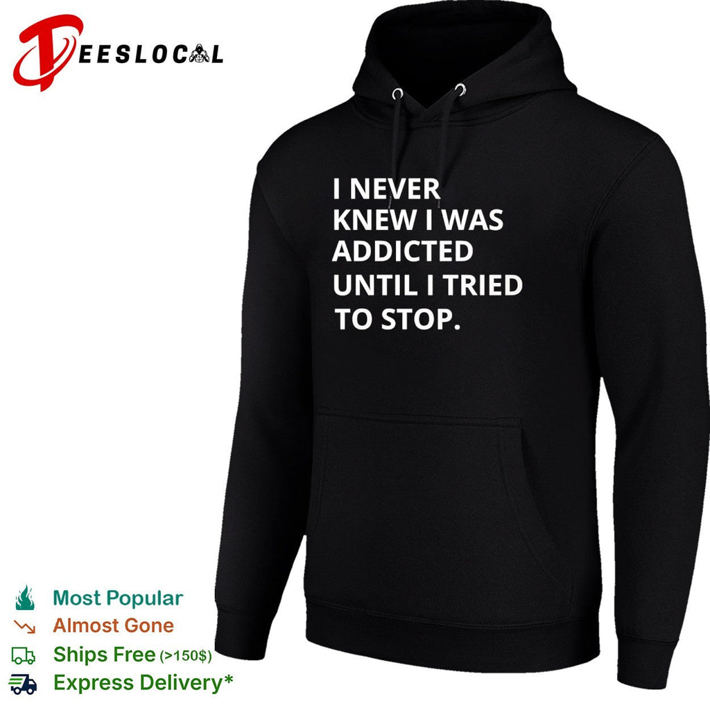 I never knew I was addicted until I tried to stop shirt Unisex