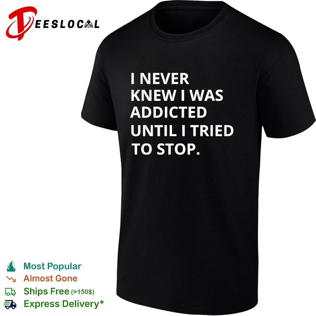 I never knew I was addicted until I tried to stop shirt Unisex