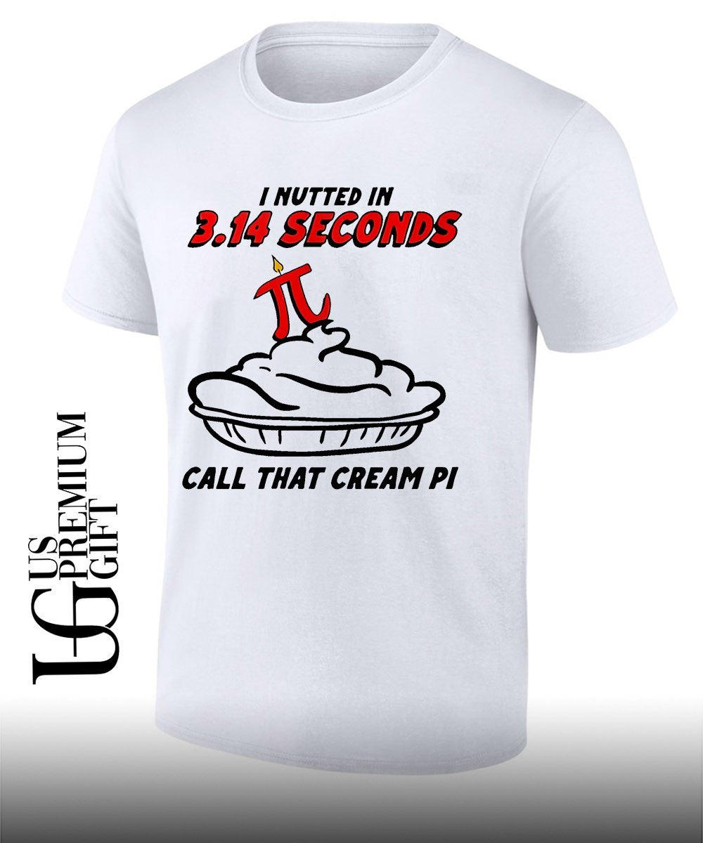 I nutted in 3.14 seconds call that cream Pi shirt Unisex