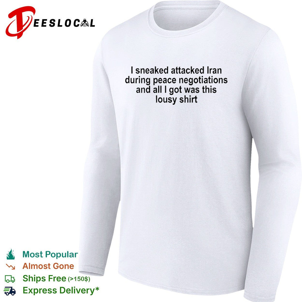 I sneaked attacked Iran during peace negotiations and all I got was this lousy shirt Unisex