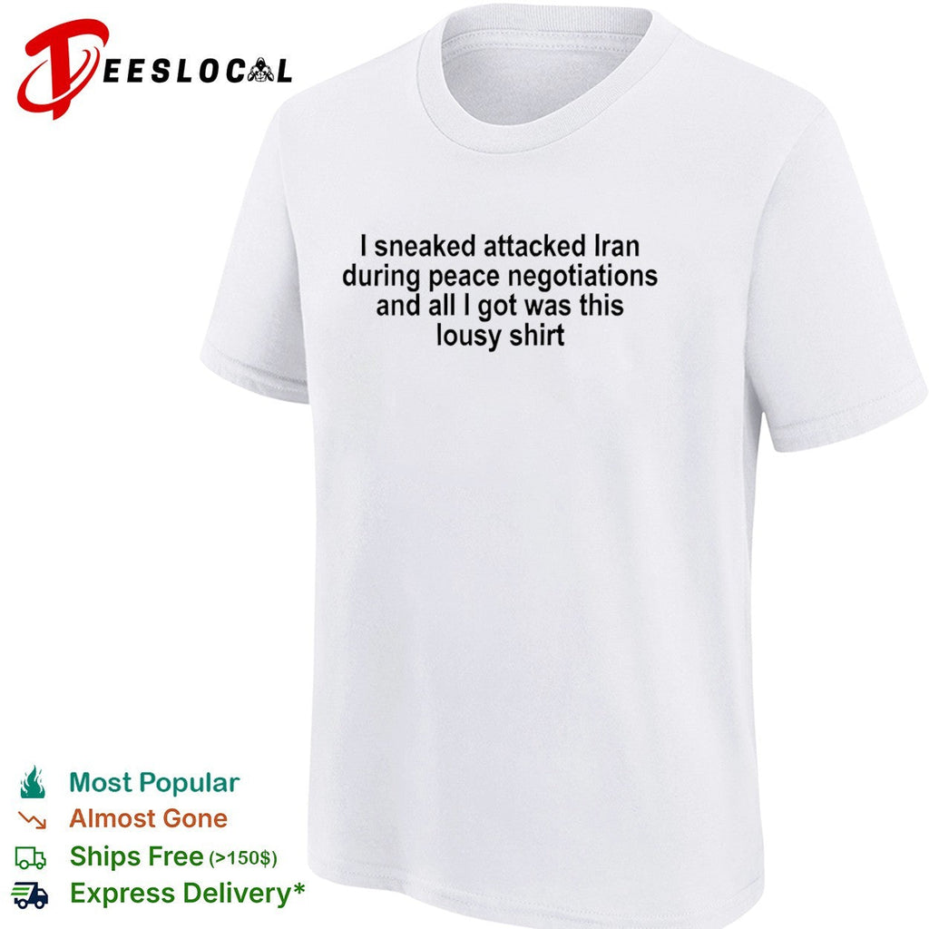 I sneaked attacked Iran during peace negotiations and all I got was this lousy shirt Unisex