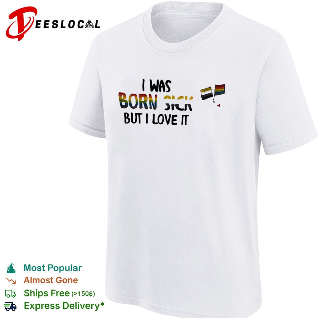 I was born sick but I love it nonbinary pride LGBT rainbow shirt Unisex