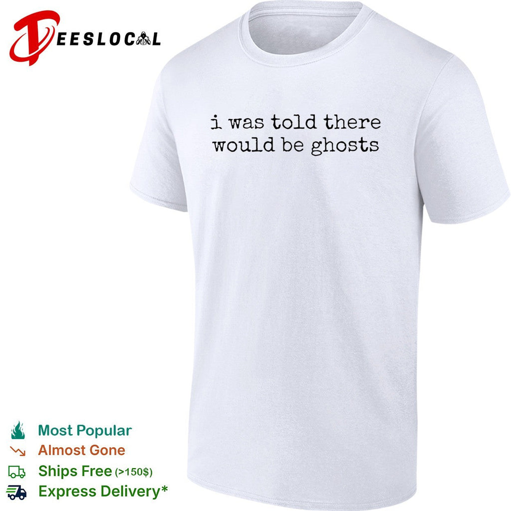 I was told there would be ghosts funny quote typewriter font sarcastic shirt Unisex