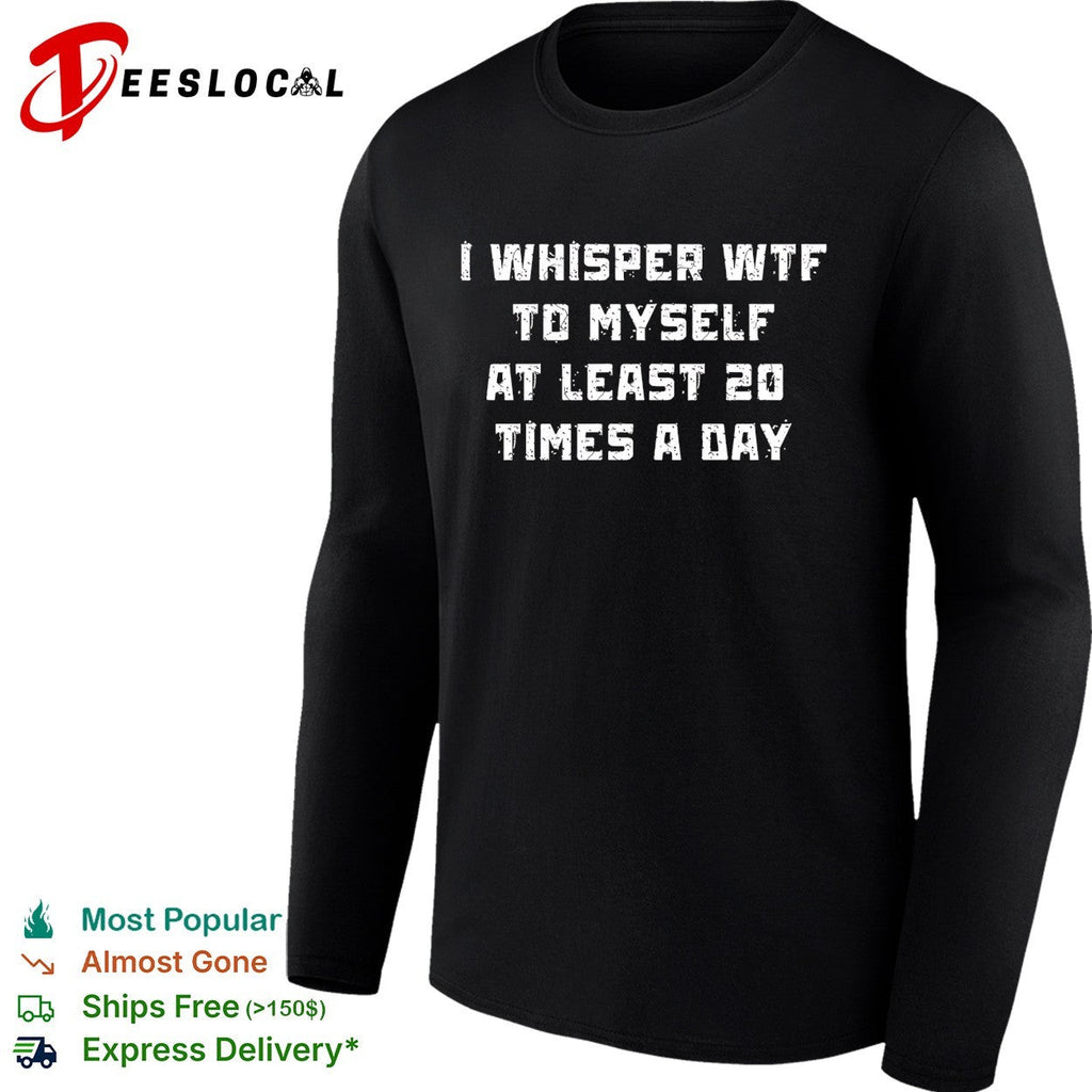 I whisper WTF to myself at least 20 times a day shirt Unisex