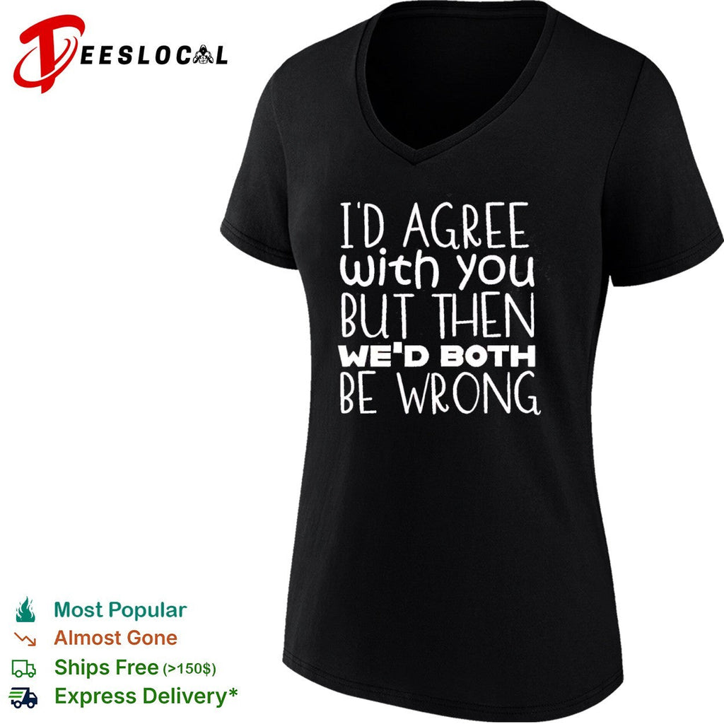 I would agree with you but then we would both be wrong shirt Unisex