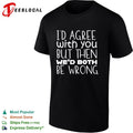 I would agree with you but then we would both be wrong shirt Unisex